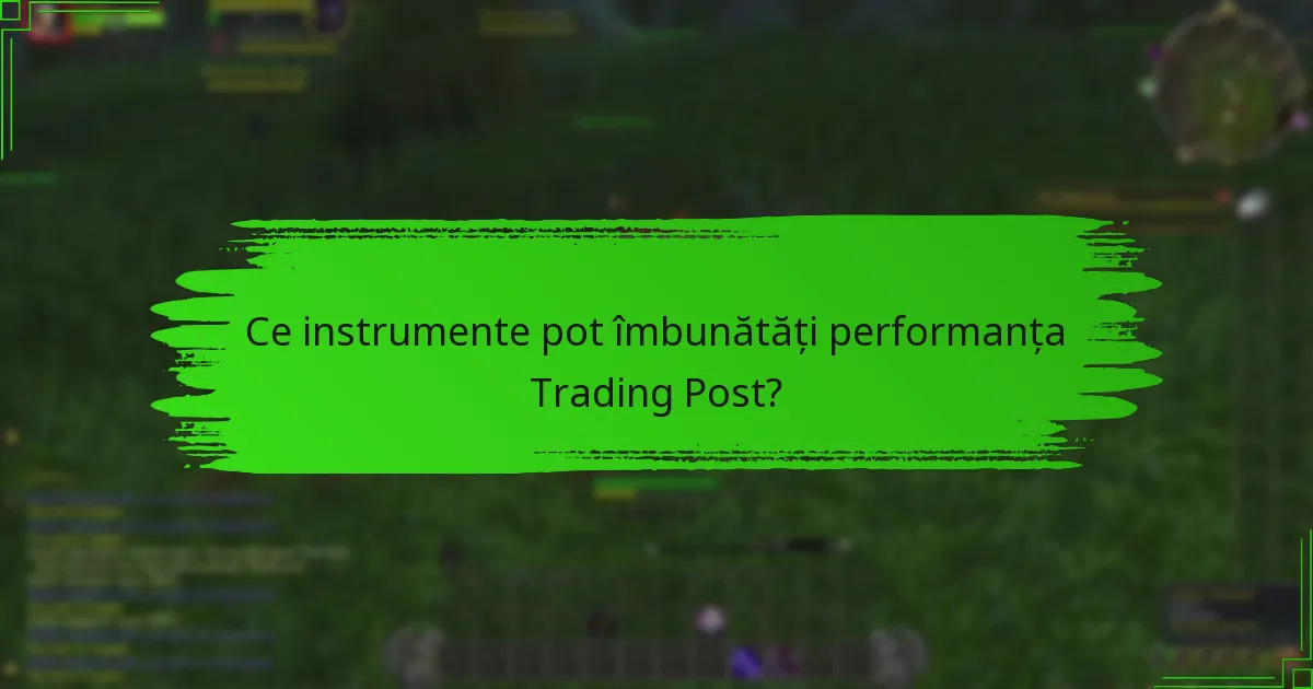 Ce instrumente pot îmbunătăți performanța Trading Post?