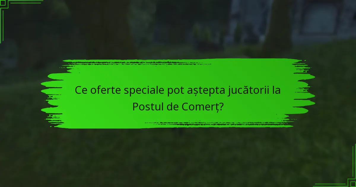 Ce oferte speciale pot aștepta jucătorii la Postul de Comerț?